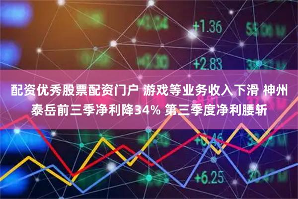 配资优秀股票配资门户 游戏等业务收入下滑 神州泰岳前三季净利降34% 第三季度净利腰斩